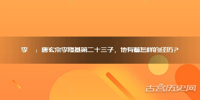 李瑝：唐玄宗李隆基第二十三子，他有着怎样的经历？