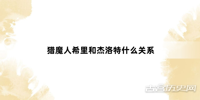 猎魔人希里和杰洛特什么关系