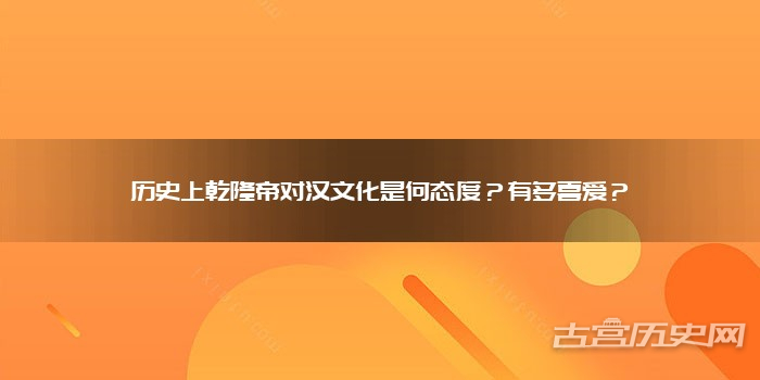 历史上乾隆帝对汉文化是何态度？有多喜爱？
