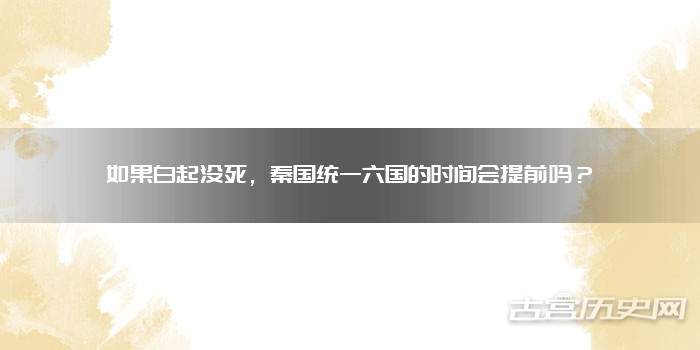 如果白起没死，秦国统一六国的时间会提前吗？