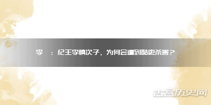 李琮：纪王李慎次子，为何会遭到酷吏杀害？