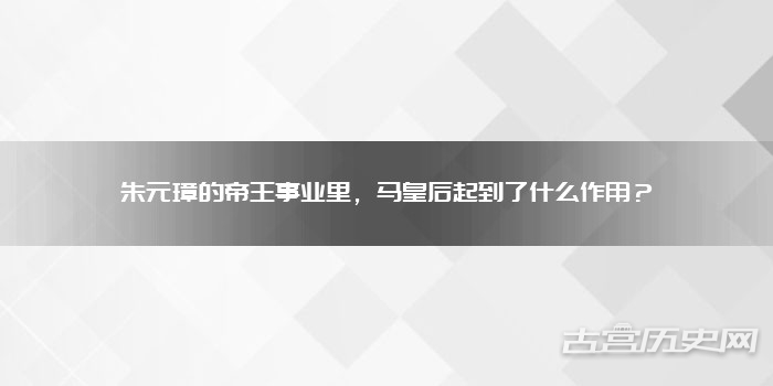 朱元璋的帝王事业里,马皇后起到了什么作用?
