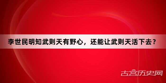 李世民明知武则天有野心，还能让武则天活下去？