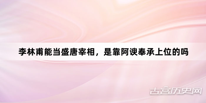 李林甫能当盛唐宰相，是靠阿谀奉承上位的吗