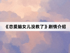 《恋爱脑女儿没救了》剧情介绍