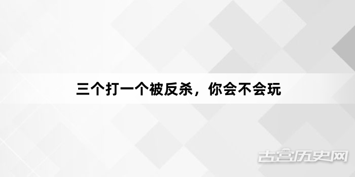 “三个打一个被反杀，你会不会玩”网络梗词解释