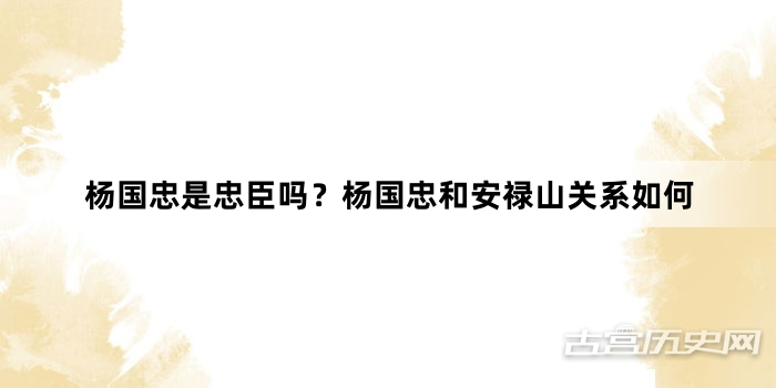 杨国忠是忠臣吗？杨国忠和安禄山关系如何