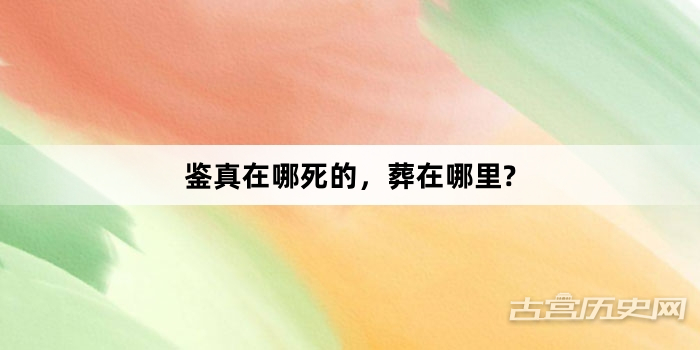 鉴真在哪死的，葬在哪里?