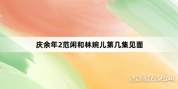 庆余年2范闲和林婉儿第几集见面