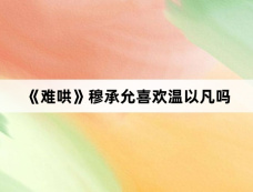 《难哄》穆承允喜欢温以凡吗