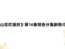 《山花烂漫时》第16集预告分集剧情介绍