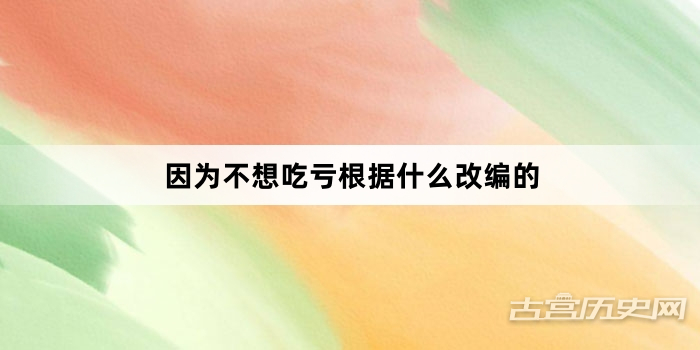因为不想吃亏根据什么改编的