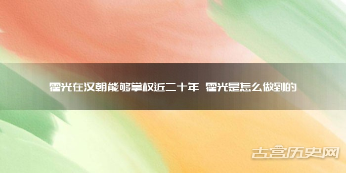 霍光在汉朝能够掌权近二十年 霍光是怎么做到的