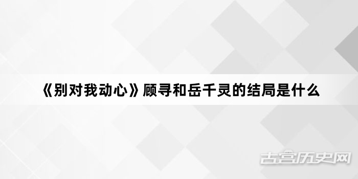《别对我动心》顾寻和岳千灵的结局是什么