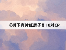 《树下有片红房子》10对CP