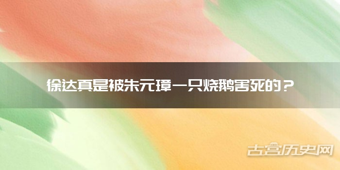 徐达真是被朱元璋一只烧鹅害死的？