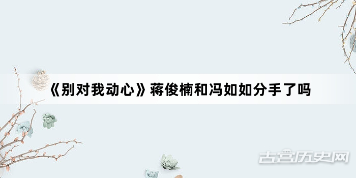 《别对我动心》蒋俊楠和冯如如分手了吗