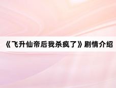 《飞升仙帝后我杀疯了》剧情介绍