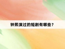 钟熙演过的短剧有哪些？