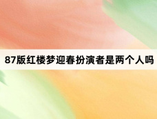 87版红楼梦迎春扮演者是两个人吗