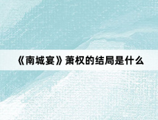 《南城宴》萧权的结局是什么