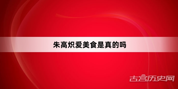 朱高炽爱美食是真的吗