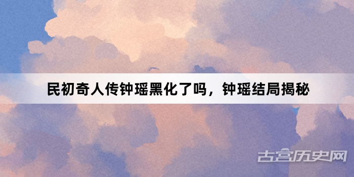 民初奇人传钟瑶黑化了吗，钟瑶结局揭秘