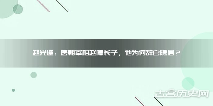 赵光逢：唐朝宰相赵隐长子，他为何辞官隐居？