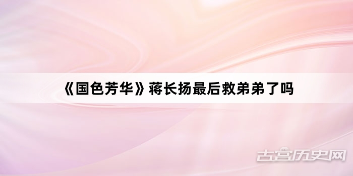 《国色芳华》蒋长扬最后救弟弟了吗