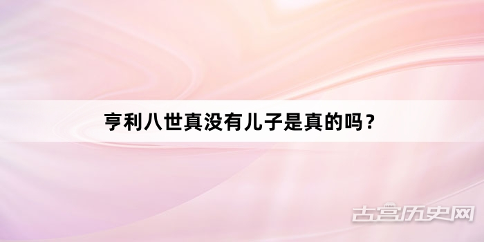 亨利八世真没有儿子是真的吗？