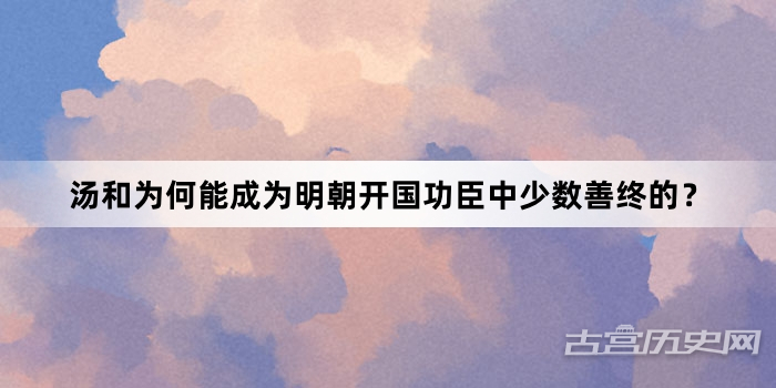 汤和为何能成为明朝开国功臣中少数善终的？