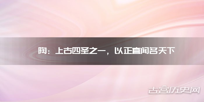 皋陶：上古四圣之一，以正直闻名天下