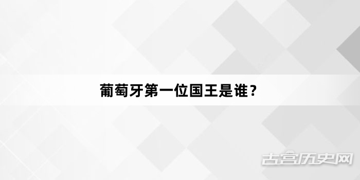 葡萄牙第一位国王是谁？
