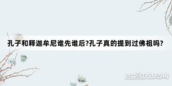孔子和释迦牟尼谁先谁后?孔子真的提到过佛祖吗?