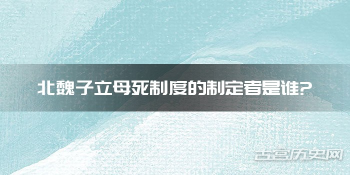 北魏子立母死制度的制定者是谁?