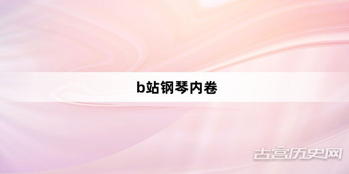 “b站钢琴内卷”网络梗词解释