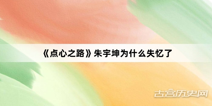 《点心之路》朱宇坤为什么失忆了