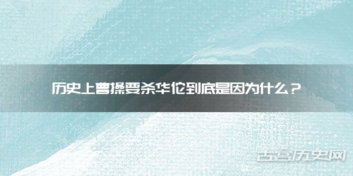 历史上曹操要杀华佗到底是因为什么？