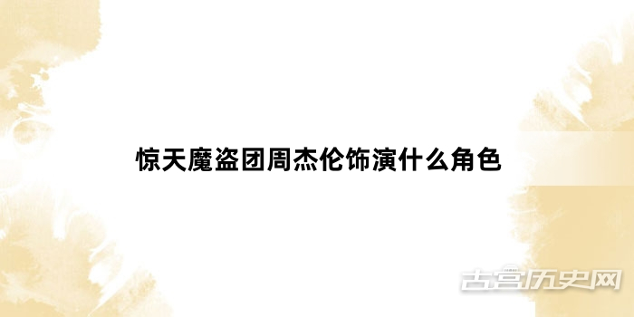 惊天魔盗团周杰伦饰演什么角色