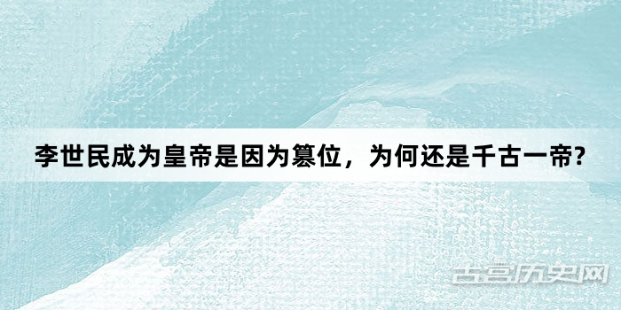 李世民成为皇帝是因为篡位，为何还是千古一帝?