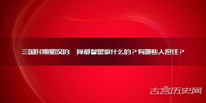 三国时期蜀汉的庲降都督是做什么的？有哪些人担任？