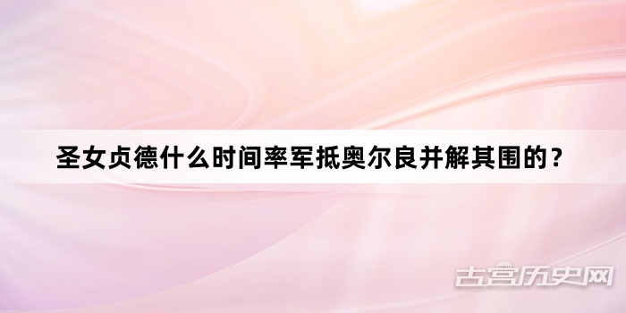 圣女贞德什么时间率军抵奥尔良并解其围的？