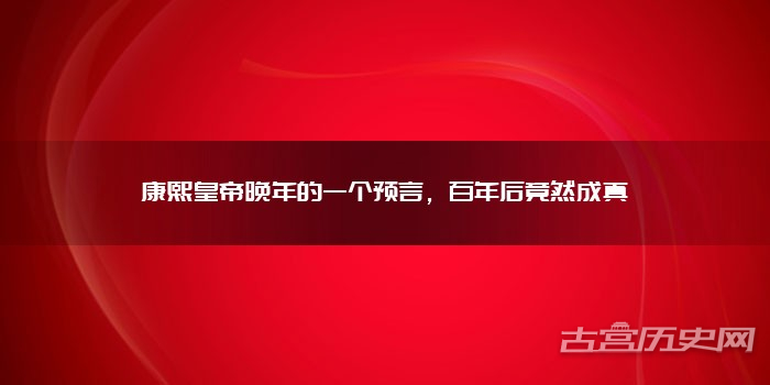 康熙皇帝晚年的一个预言，百年后竟然成真