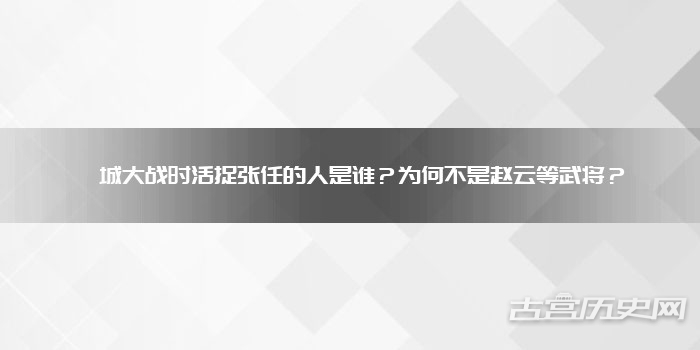 雒城大战时活捉张任的人是谁？为何不是赵云等武将？