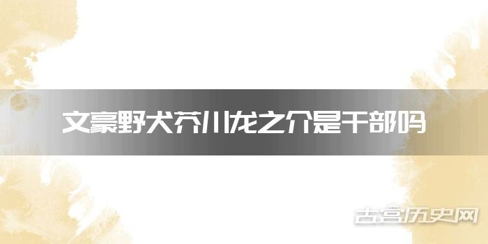 文豪野犬芥川龙之介是干部吗