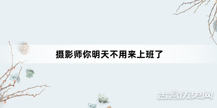 “摄影师你明天不用来上班了”网络梗词解释
