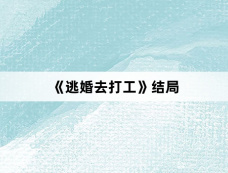 《逃婚去打工》结局