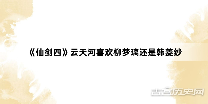 《仙剑四》云天河喜欢柳梦璃还是韩菱纱