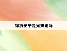 锦绣安宁是兄妹剧吗