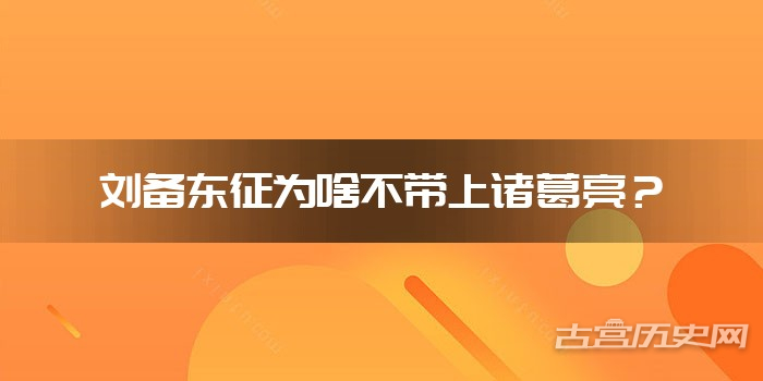 刘备东征为啥不带上诸葛亮？